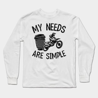 My Needs Are Simple Funny Motocross Long Sleeve T-Shirt